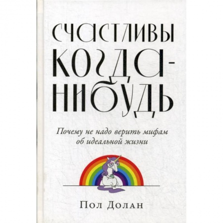 Практическая психология, книга Счастливы когда-нибудь: Почему не надо верить мифам об идеальной жизни купить по скидке