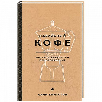 Идеальный кофе. Наука и искусство приготовления