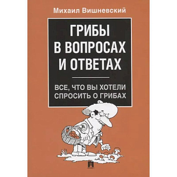 Грибы в вопросах и ответах. Все, что вы хотели спросить о грибах