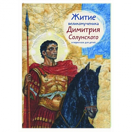 Жития русских святых, жизнеописания церковных деятелей, книга Житие великомученика Димитрия Солунского в пересказе для детей купить по скидке