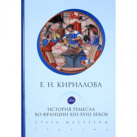 История отдельных зарубежных стран, книга История ремесла во Франции 13-18 веков. Стать мастером купить по скидке