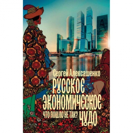 История экономики, книга Русское экономическое чудо. Что пошло не так? купить по скидке