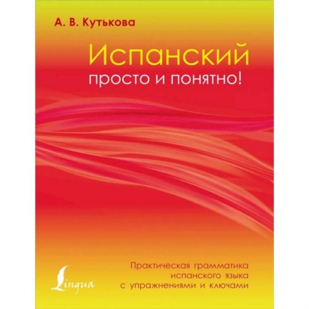 Учебники, самоучители, пособия, книга Испанский просто и понятно! Практическая грамматика испанского языка с упражнениями и ключами купить по скидке