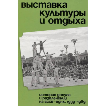 Сад, огород, цветы, дизайн участка, книга Выставка культуры и отдыха. История досуга и развлечений на ВСХВ - ВДНХ. 1939–1989 купить по скидке