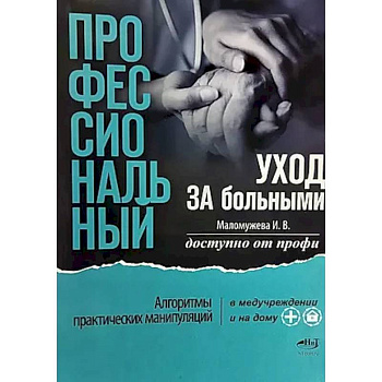 Профессиональный уход за больными. Алгоритмы практических манипуляций в медучреждении и на дому Профессиональный уход за больными. Алгоритмы практических манипуляций в медучреждении и на дому