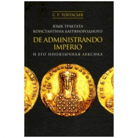 Филологические науки, книга Язык трактата Константина Багрянородного De administrando imperio и его иноязычная лексика купить по скидке