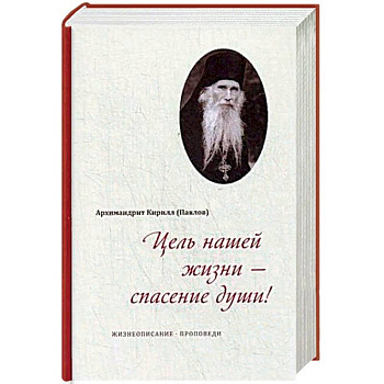 Цель нашей жизни - спасение души! Жизнеописание, проповеди