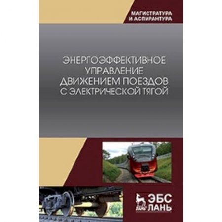 Железнодорожный транспорт, книга Энергоэффективное управление движением поездов с электрической тягой. Монография купить по скидке