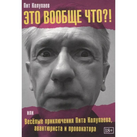 Мемуары, биографии деятелей культуры, искусства, книга Это вообще что? Или Веселые приключения Пита Колупаева, авантюриста и провокатора купить по скидке