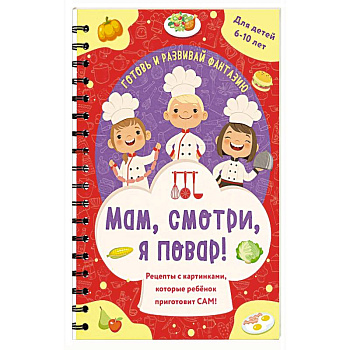 Мам, смотри, я повар! Рецепты с картинками, которые ребенок приготовит САМ! Мам, смотри, я повар! Рецепты с картинками, которые ребенок приготовит САМ!