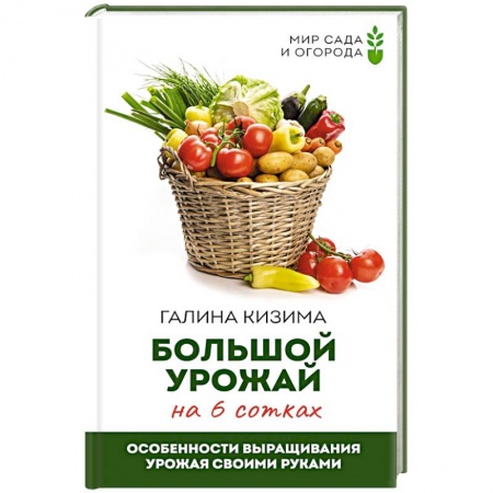 Сад, огород, цветы, дизайн участка, книга Большой урожай на 6 сотках. Особенности выращивания урожая своими руками купить по скидке