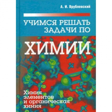 Химия, книга Учимся решать задачи по химии. Химия элементов и органическая химия. Учебное пособие купить по скидке