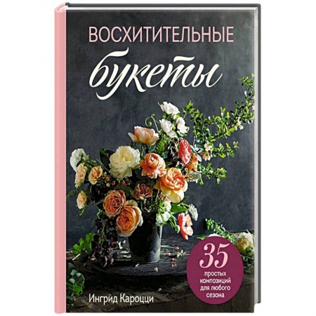 Сад, огород, цветы, дизайн участка, книга Восхитительные букеты. 35 простых композиций для любого сезона купить по скидке