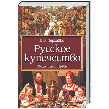 Русское купечество. Облик. Быт. Нравы