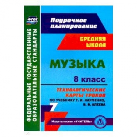 Мировая художественная культура, книга Музыка. 8 класс. Технологические карты уроков по учебнику Т.И.Науменко, В.В.Алеева купить по скидке