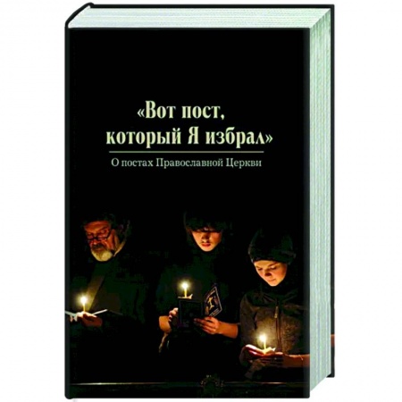 Православие в целом, книга Вот пост, который Я избрал. Слово Божие. Слово Церкви. Слово пастыря. О постах православной Церкви купить по скидке