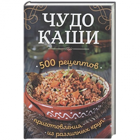 Крупы. Каши. Макароны, книга Чудо-каши. 500  рецептов приготовления из различных круп купить по скидке