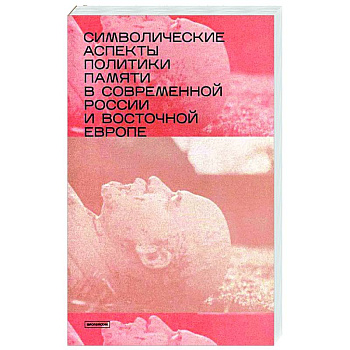 Символические аспекты политики памяти в современной России и Восточной Европе: сборник статей