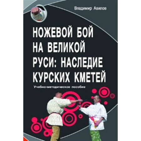 Прочие единоборства и боевые системы, книга Ножевой бой на Великой Руси: наследие курских кметей: Учебно-методическое пособие. купить по скидке