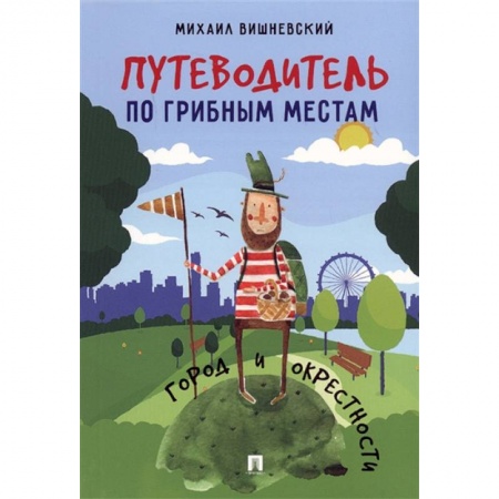 Грибы. Справочники. Определители, книга Путеводитель по грибным местам. Город и окрестности купить по скидке