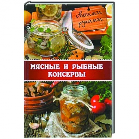 Мясо, птица, книга Мясные и рыбные консервы своими руками купить по скидке