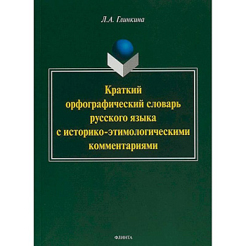 Краткий орфографический словарь русского языка с историко-этимологическими комментариями: около 4000