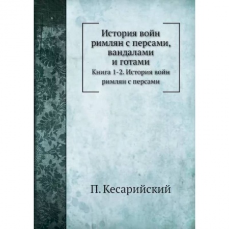 До XIX века, книга История войн римлян с персами, вандалами и готами. Книги 1, 2. История войн римлян с персами купить по скидке