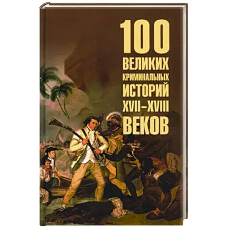 Всемирная история, книга 100 великих криминальных историй XVII- XVIII веков купить по скидке