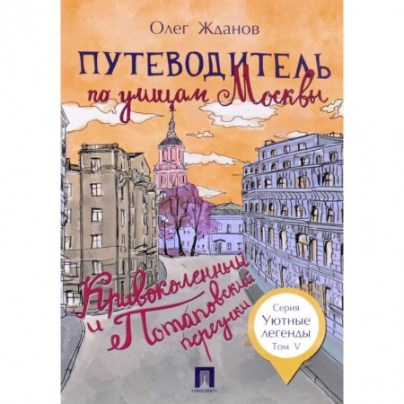 Москва и Подмосковье, книга Путеводитель по улицам Москвы. Том 5. Кривоколенный и Потаповский переулки купить по скидке