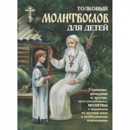 Православная семья. Педагогика. Детям, книга Толковый молитвослов для детей. Утренние, вечерние и другие, часто употребляемые молитвы с переводом на русский язык и необходимыми пояснениями купить по скидке