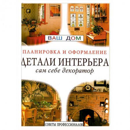Обустройство дома, квартиры, книга Детали интерьера. Сам себе декоратор. Советы профессионалов купить по скидке