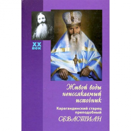Христианство, книга Живой воды неиссякаемый источник. Карагандинский старец преподобный Севастиан купить по скидке