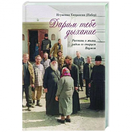 Православие в целом, книга Дарим тебе дыхание.Рассказы о жизни рядом со старцем Наумом купить по скидке