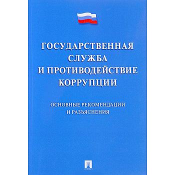 Государственная служба и противодействие коррупции. Основные рекомендации и разъяснения Государственная служба и противодействие коррупции. Основные рекомендации и разъяснения
