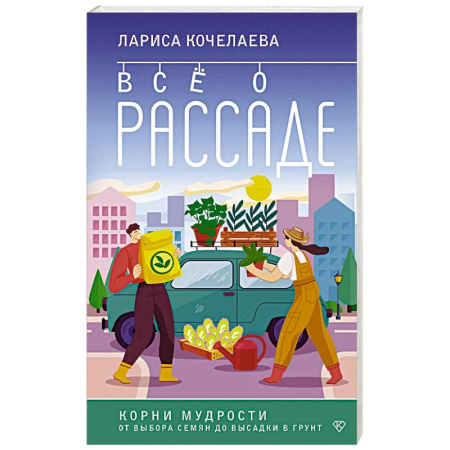 Общие работы по садоводству, книга Все о рассаде. Корни мудрости. От выбора семян до высадки в грунт купить по скидке