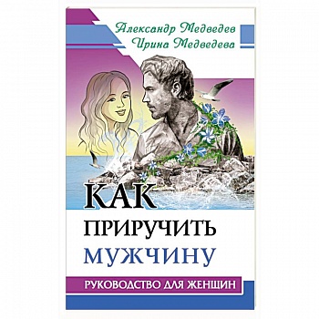 Как приручить мужчину. Руководство для женщины