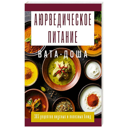 Эзотерические учения, книга Аюрведическое питание. ВАТА-ДОША. Здоровье, легкость и гармония круглый год. 365 рецептов вкусных и полезных блюд купить по скидке
