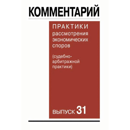 Юриспруденция. Общие вопросы права, книга Комментарий практики рассмотрения экономических споров судебноарбитражной практики. Выпуск 31 купить по скидке