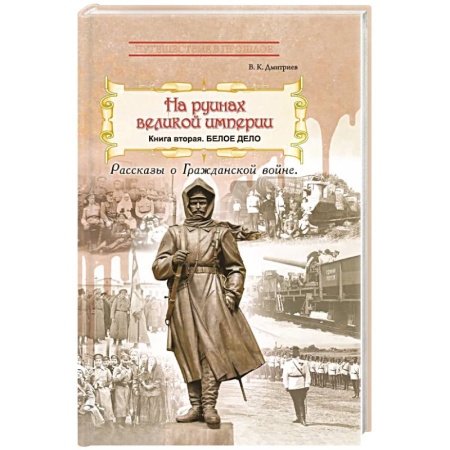 История войн, книга На руинах великой империи. Книга 2. Белое дело. Рассказы о Гражданской войне купить по скидке