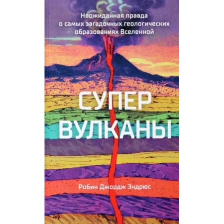 Науки о Земле, книга Супервулканы. Неожиданная правда о самых загадочных геологических образованиях Вселенной купить по скидке