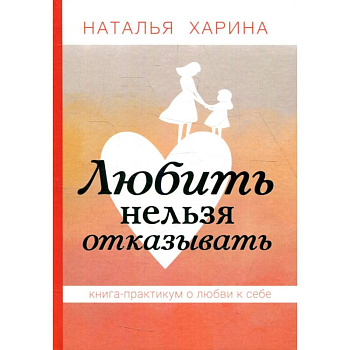 Любить нельзя отказывать. Книга-практикум о том, как полюбить себя