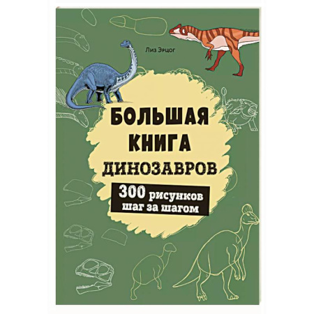 Рисование, книга Большая книга динозавров. 300 рисунков шаг за шагом купить по скидке