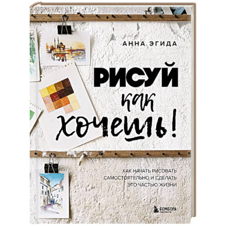 Изобразительное искусство, книга Рисуй как хочешь! Как начать рисовать самостоятельно и сделать это частью жизни купить по скидке