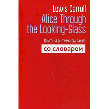 Alice Through the Looking-Glass. Книга на английском языке со словарем Alice Through the Looking-Glass. Книга на английском языке со словарем