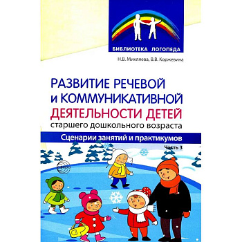 Развитие речевой и коммуникативной деятельности детей старшего дошкольного возраста. Сценарий занятий и практикумов. Часть 3