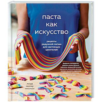 Паста как искусство. Рецепты радужной лапши для настоящих ценителей