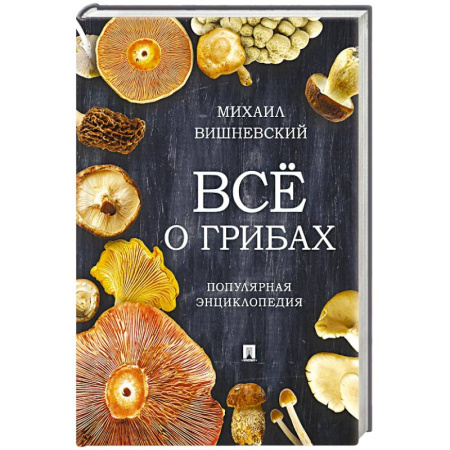 Овощные культуры. Грибы, книга Всё о грибах. Популярная энциклопедия купить по скидке