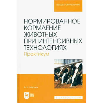 Нормированное кормление животных при интенсивных технологиях. Практикум. Учебное пособие для вузов Нормированное кормление животных при интенсивных технологиях. Практикум. Учебное пособие для вузов