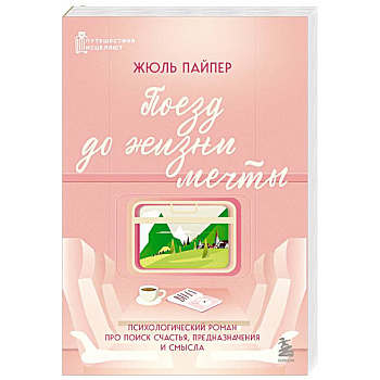 Поезд до жизни мечты. Психологический роман про поиск счастья, предназначения и смысла