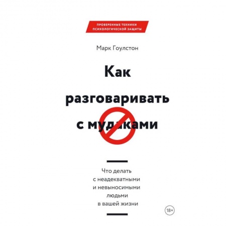 Психология. Общие работы, книга Как разговаривать с мудаками. Что делать с неадекватными и невыносимыми людьми в вашей жизни купить по скидке